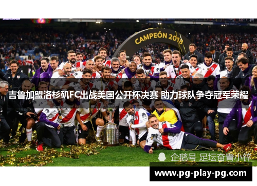 吉鲁加盟洛杉矶FC出战美国公开杯决赛 助力球队争夺冠军荣耀