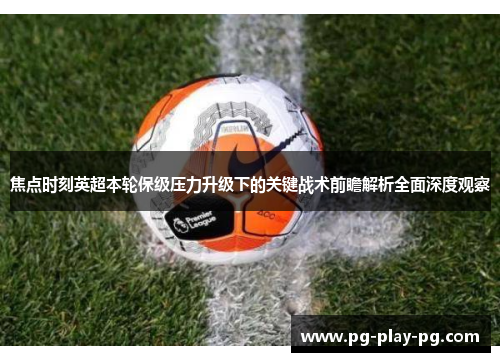 焦点时刻英超本轮保级压力升级下的关键战术前瞻解析全面深度观察 焦点时刻英超本轮保级压力升级下的关键战术前瞻解析全面深度观察