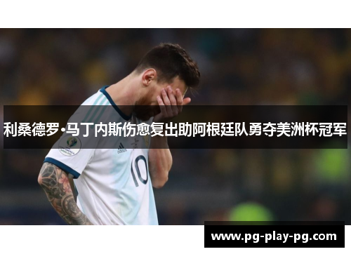 利桑德罗·马丁内斯伤愈复出助阿根廷队勇夺美洲杯冠军 利桑德罗·马丁内斯伤愈复出助阿根廷队勇夺美洲杯冠军
